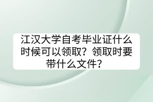 江漢大學(xué)自考畢業(yè)證什么時候可以領(lǐng)取？領(lǐng)取時要帶什么文件？