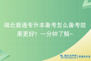 湖北普通專(zhuān)升本備考怎么備考效果更好？一分鐘了解~