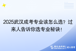 2025武漢成考專業(yè)該怎么選？過來人告訴你選專業(yè)秘訣！