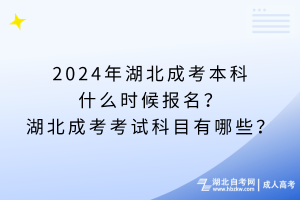 2024年湖北成考本科什么時(shí)候報(bào)名？湖北成考考試科目有哪些？