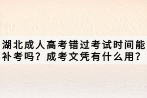 湖北成人高考錯(cuò)過考試時(shí)間能補(bǔ)考嗎？成考文憑有什么用？