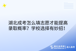 湖北成考怎么填志愿才能提高錄取概率？學(xué)校選擇有妙招！