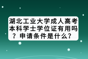 湖北工業(yè)大學成人高考本科學士學位證有用嗎？申請條件是什么？