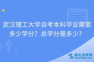 武漢理工大學自考本科畢業(yè)需要多少學分？總學分是多少？