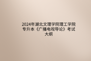 2024年湖北文理學(xué)院理工學(xué)院專升本《廣播電視導(dǎo)論》考試大綱