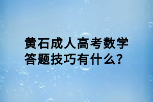 黃石成人高考數(shù)學(xué)答題技巧有什么？