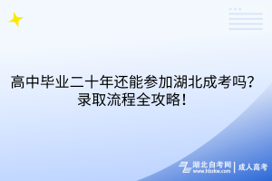 高中畢業(yè)二十年還能參加湖北成考嗎？錄取流程全攻略！