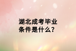 湖北成考畢業(yè)條件是什么？