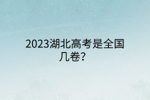 2023湖北高考是全國幾卷？