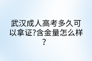 武漢成人高考多久可以拿證?含金量怎么樣？