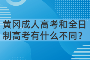 黃岡成人高考和全日制高考有什么不同？