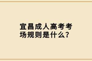 宜昌成人高考考場規(guī)則是什么？