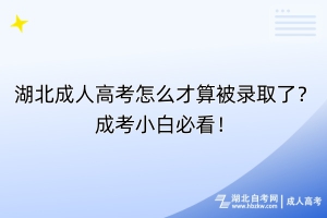 湖北成人高考怎么才算被錄取了？成考小白必看！