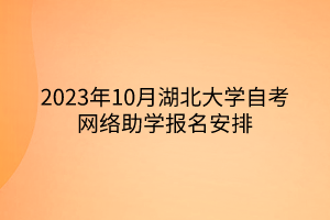 2023年10月湖北大學(xué)自考網(wǎng)絡(luò)助學(xué)報(bào)名安排