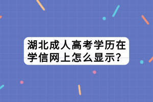 湖北成人高考學歷在學信網(wǎng)上怎么顯示？