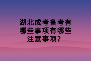 湖北成考備考有哪些事項有哪些注意事項？