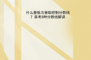 什么是批次錄取控制分數(shù)線？高考8種分數(shù)線解讀