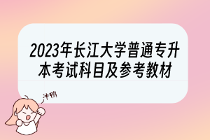 2023年長(zhǎng)江大學(xué)普通專升本考試科目及參考教材