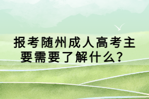 報考隨州成人高考主要需要了解什么？