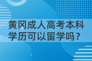 黃岡成人高考本科學(xué)歷可以留學(xué)嗎？