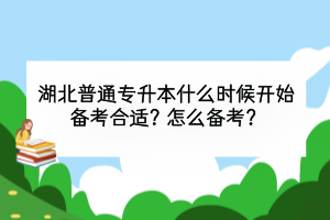 湖北普通專(zhuān)升本什么時(shí)候開(kāi)始備考合適？怎么備考？