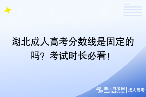 湖北成人高考分?jǐn)?shù)線是固定的嗎？考試時(shí)長必看！