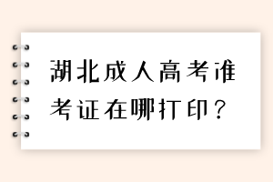 湖北成人高考準(zhǔn)考證在哪打印？