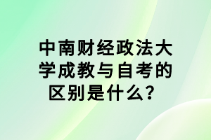 中南財(cái)經(jīng)政法大學(xué)成教與自考的區(qū)別是什么？