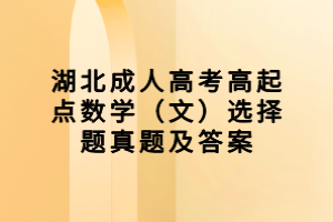 湖北成人高考高起點(diǎn)數(shù)學(xué)（文）選擇題真題及答案