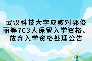 武漢科技大學(xué)成教對(duì)郭俊麗等703人保留入學(xué)資格、放棄入學(xué)資格處理公告