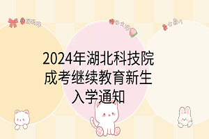 2024年湖北科技學(xué)院成考繼續(xù)教育新生入學(xué)通知