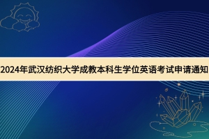 2024年武漢紡織大學(xué)成教學(xué)士學(xué)位外語(yǔ)水平考試申請(qǐng)通知