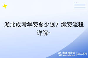 湖北成考學(xué)費(fèi)多少錢？繳費(fèi)流程詳解~