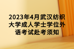 2023年4月武漢紡織大學(xué)成人學(xué)士學(xué)位外語(yǔ)考試赴考須知