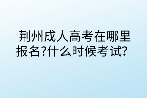 荊州成人高考在哪里報名?什么時候考試？