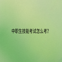 中職生技能考試怎么考？