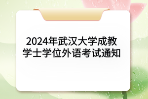 2024年武漢大學(xué)成教學(xué)士學(xué)位外語(yǔ)考試通知