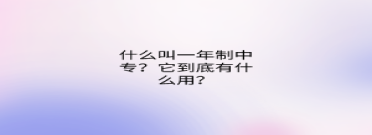 什么叫一年制中專？它到底有什么用？