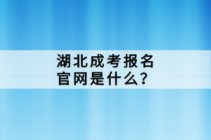 湖北成考報(bào)名官網(wǎng)是什么？