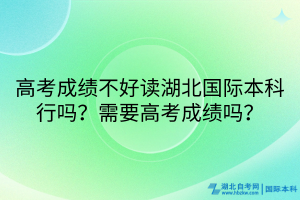 高考成績(jī)不好讀湖北國(guó)際本科行嗎？需要高考成績(jī)嗎？