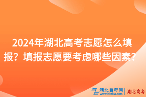 2024年湖北高考志愿怎么填報(bào)？填報(bào)志愿要考慮哪些因素？