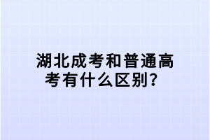 湖北成考和普通高考有什么區(qū)別？