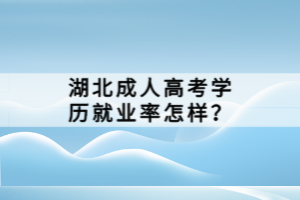 湖北成人高考學(xué)歷就業(yè)率怎樣？