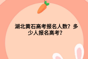 湖北黃石高考報(bào)名人數(shù)？多少人報(bào)名高考？