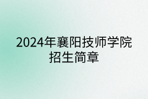 2024年襄陽技師學(xué)院招生簡章