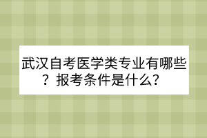 武漢自考醫(yī)學(xué)類專業(yè)有哪些？報(bào)考條件是什么？