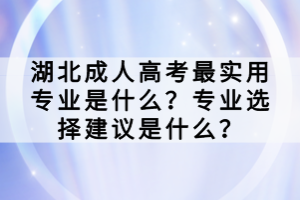 湖北成人高考最實用專業(yè)是什么？專業(yè)選擇建議是什么？