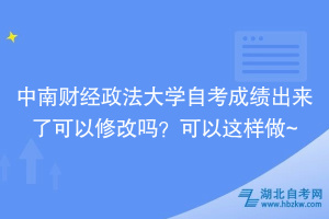 中南財(cái)經(jīng)政法大學(xué)自考成績(jī)出來(lái)了可以修改嗎？可以這樣做~