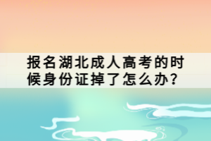 報(bào)名湖北成人高考的時(shí)候身份證掉了怎么辦？