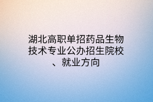 湖北高職單招藥品生物技術(shù)專業(yè)公辦招生院校、就業(yè)方向